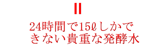 24時間で15リットルしかできない貴重な発酵水 24時間で15リットルしかできない貴重な発酵水